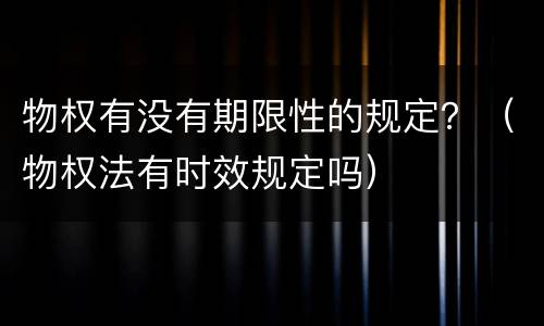 物权有没有期限性的规定？（物权法有时效规定吗）