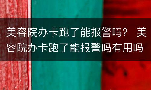 美容院办卡跑了能报警吗？ 美容院办卡跑了能报警吗有用吗
