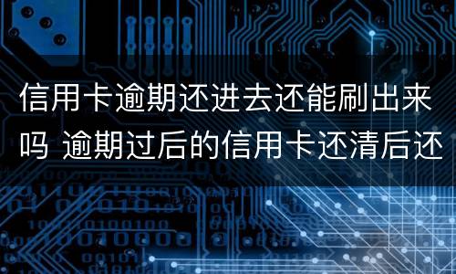 信用卡逾期还进去还能刷出来吗 逾期过后的信用卡还清后还可以使用么