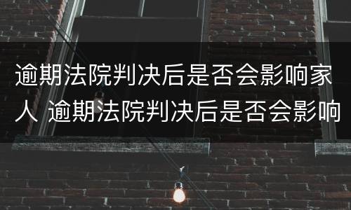 逾期法院判决后是否会影响家人 逾期法院判决后是否会影响家人征信