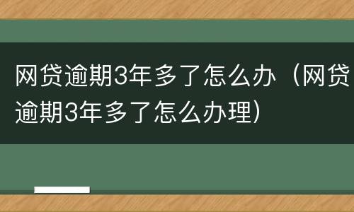 网贷逾期3年多了怎么办（网贷逾期3年多了怎么办理）