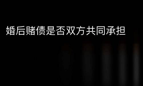 婚后赌债是否双方共同承担
