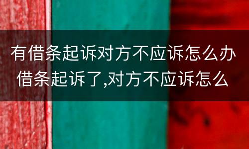 有借条起诉对方不应诉怎么办 借条起诉了,对方不应诉怎么办