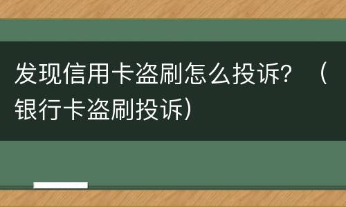 发现信用卡盗刷怎么投诉？（银行卡盗刷投诉）