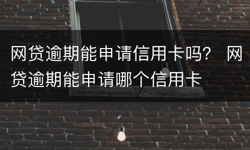 网贷逾期能申请信用卡吗？ 网贷逾期能申请哪个信用卡