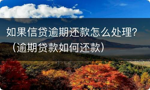 如果信贷逾期还款怎么处理？（逾期贷款如何还款）