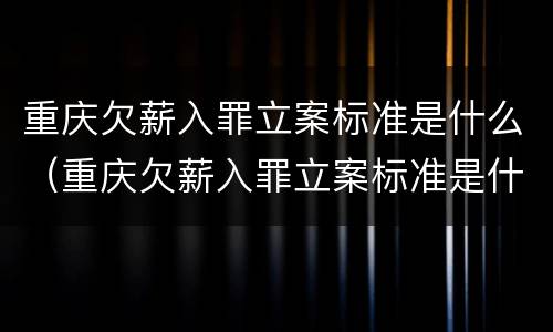 重庆欠薪入罪立案标准是什么（重庆欠薪入罪立案标准是什么呢）