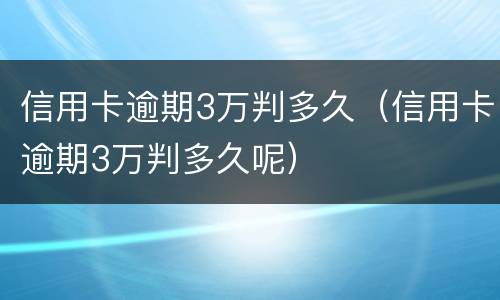 信用卡逾期3万判多久（信用卡逾期3万判多久呢）