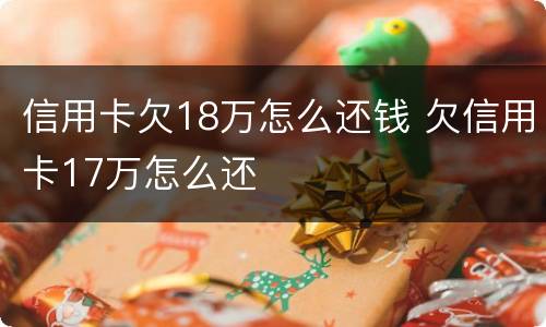 信用卡欠18万怎么还钱 欠信用卡17万怎么还