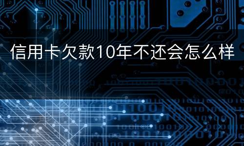 信用卡欠款10年不还会怎么样