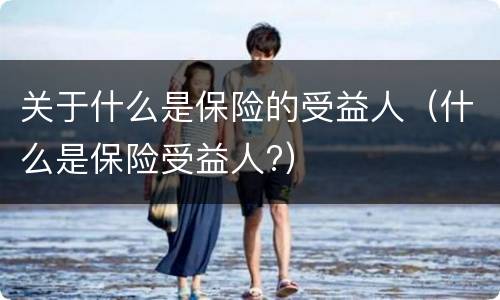 关于什么是保险的受益人（什么是保险受益人?）