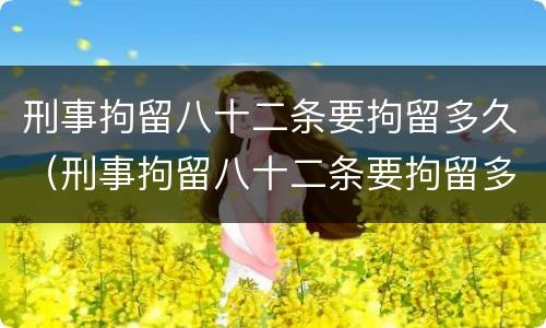 刑事拘留八十二条要拘留多久（刑事拘留八十二条要拘留多久,还能出来吗）