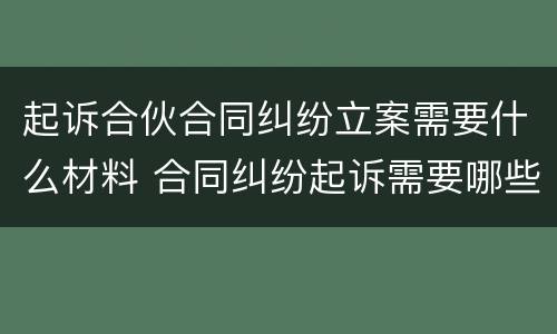起诉合伙合同纠纷立案需要什么材料 合同纠纷起诉需要哪些材料