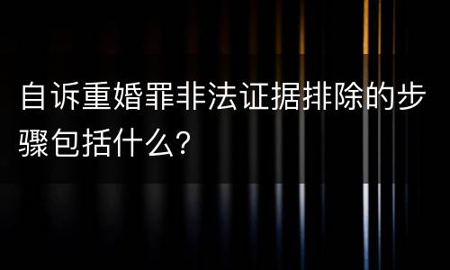 自诉重婚罪非法证据排除的步骤包括什么？