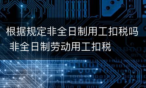 根据规定非全日制用工扣税吗 非全日制劳动用工扣税