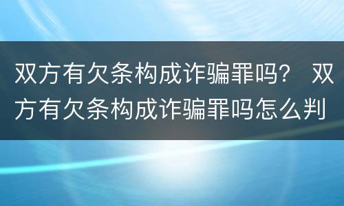 双方有欠条构成诈骗罪吗？ 双方有欠条构成诈骗罪吗怎么判