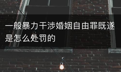 一般暴力干涉婚姻自由罪既遂是怎么处罚的