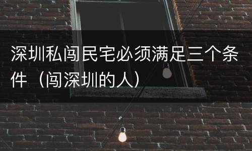 深圳私闯民宅必须满足三个条件（闯深圳的人）