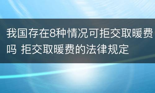 我国存在8种情况可拒交取暖费吗 拒交取暖费的法律规定