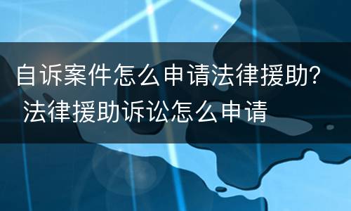 自诉案件怎么申请法律援助？ 法律援助诉讼怎么申请