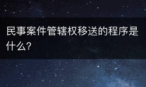 民事案件管辖权移送的程序是什么？
