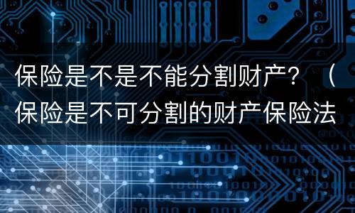 保险是不是不能分割财产？（保险是不可分割的财产保险法）