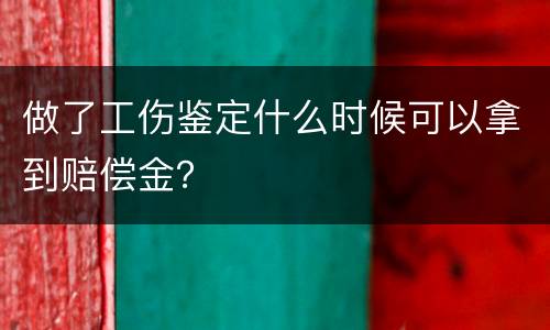 做了工伤鉴定什么时候可以拿到赔偿金？