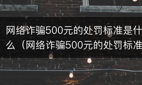 网络诈骗500元的处罚标准是什么（网络诈骗500元的处罚标准是什么意思）