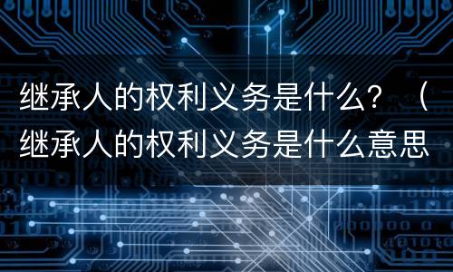 继承人的权利义务是什么？（继承人的权利义务是什么意思）