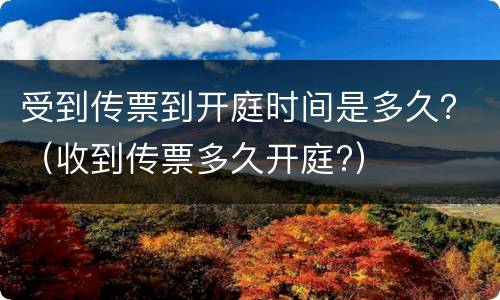 受到传票到开庭时间是多久？（收到传票多久开庭?）