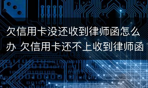 欠信用卡没还收到律师函怎么办 欠信用卡还不上收到律师函怎么办