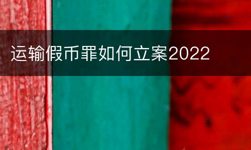 运输假币罪如何立案2022