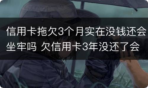 信用卡拖欠3个月实在没钱还会坐牢吗 欠信用卡3年没还了会坐牢吗