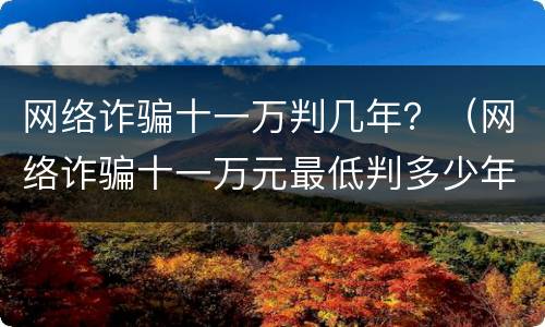 网络诈骗十一万判几年？（网络诈骗十一万元最低判多少年）
