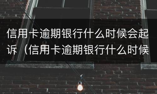 信用卡逾期银行什么时候会起诉（信用卡逾期银行什么时候会起诉呢）