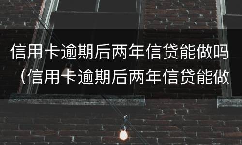 信用卡逾期后两年信贷能做吗（信用卡逾期后两年信贷能做吗有影响吗）
