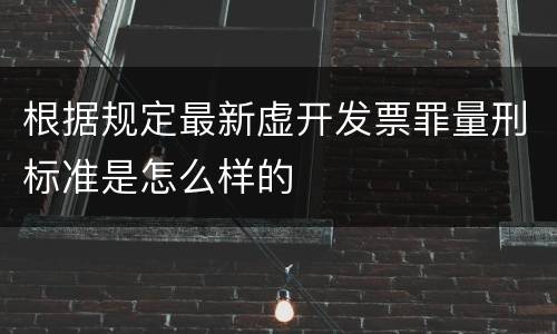 根据规定最新虚开发票罪量刑标准是怎么样的