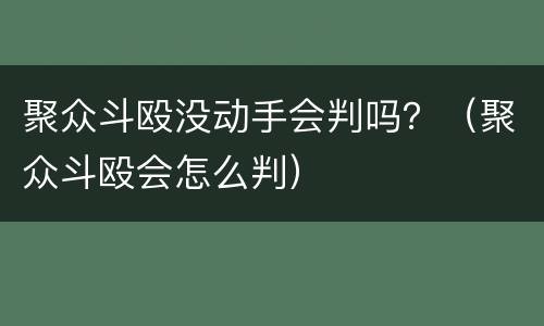 聚众斗殴没动手会判吗？（聚众斗殴会怎么判）