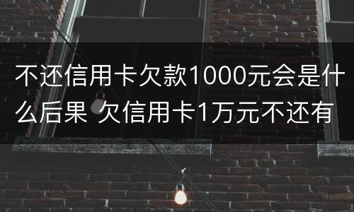 不还信用卡欠款1000元会是什么后果 欠信用卡1万元不还有什么后果