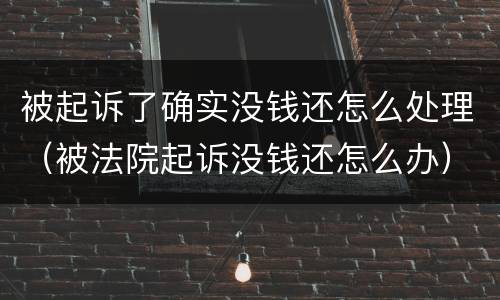 被起诉了确实没钱还怎么处理（被法院起诉没钱还怎么办）