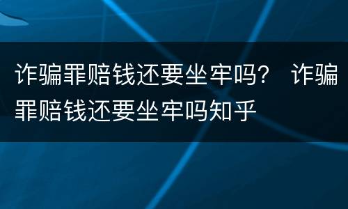 诈骗罪赔钱还要坐牢吗？ 诈骗罪赔钱还要坐牢吗知乎