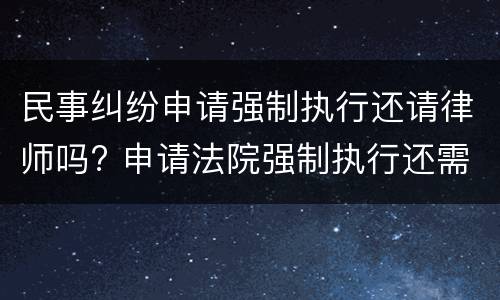 民事纠纷申请强制执行还请律师吗? 申请法院强制执行还需要律师吗