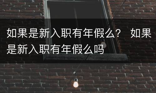 如果是新入职有年假么？ 如果是新入职有年假么吗