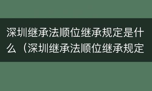 深圳继承法顺位继承规定是什么（深圳继承法顺位继承规定是什么样的）