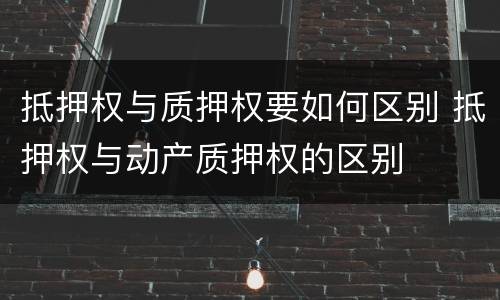 抵押权与质押权要如何区别 抵押权与动产质押权的区别