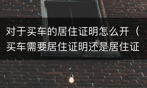 对于买车的居住证明怎么开（买车需要居住证明还是居住证）