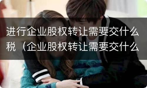 进行企业股权转让需要交什么税（企业股权转让需要交什么税2021）