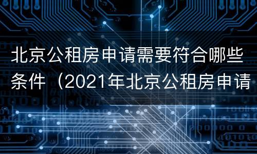 北京公租房申请需要符合哪些条件（2021年北京公租房申请流程）