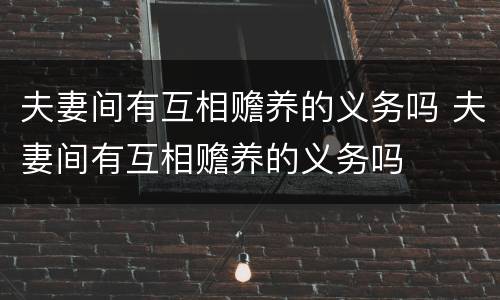 夫妻间有互相赡养的义务吗 夫妻间有互相赡养的义务吗