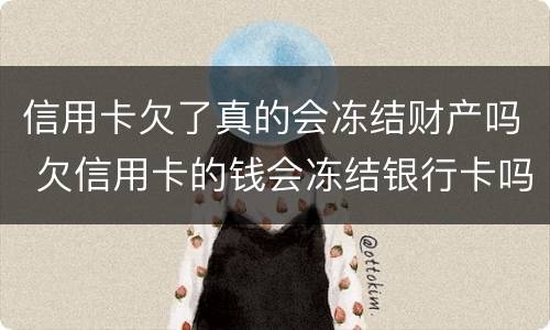信用卡欠了真的会冻结财产吗 欠信用卡的钱会冻结银行卡吗